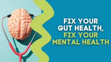 FIX YOUR GUT HEALTH, FIX YOUR MENTAL HEALTH