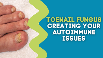 TOENAIL FUNGUS CREATING YOUR AUTOIMMUNE ISSUES
