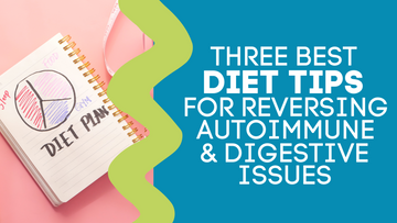 THREE BEST DIET TIPS FOR REVERSING AUTOIMMUNE AND DIGESTIVE ISSUES