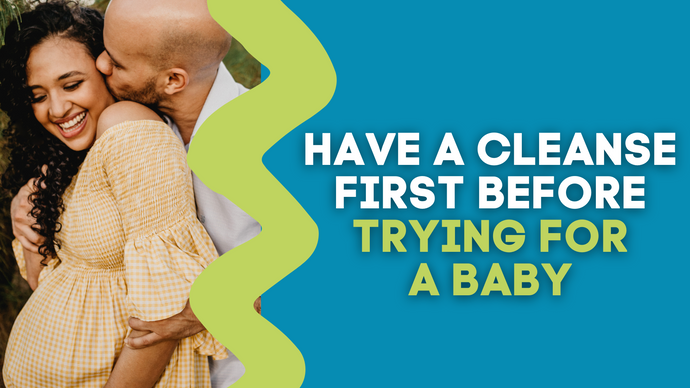 HAVE A CLEANSE FIRST BEFORE TRYING FOR A BABY