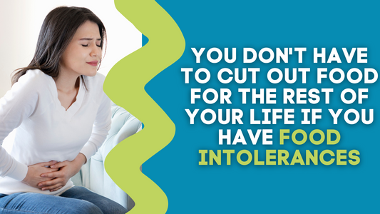 YOU DON'T HAVE TO CUT OUT FOOD FOR THE REST OF YOUR LIFE IF YOU HAVE FOOD INTOLERANCES