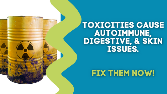 TOXICITIES CAUSE AUTOIMMUNE, DIGESTIVE, & SKIN ISSUES. FIX THEM NOW!