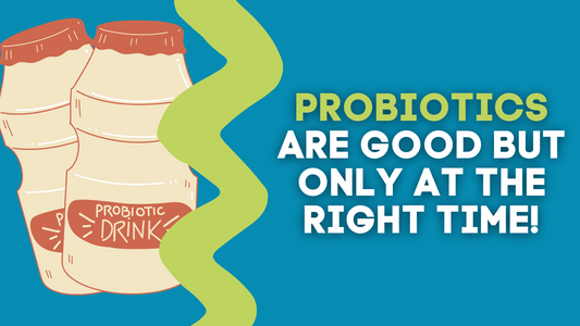 PROBIOTICS ARE GOOD BUT ONLY AT THE RIGHT TIME!