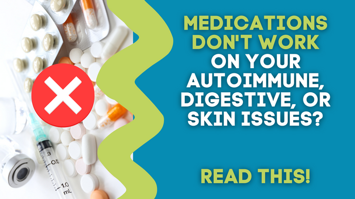 MEDICATIONS DON'T WORK ON YOUR AUTOIMMUNE, DIGESTIVE, OR SKIN ISSUES?